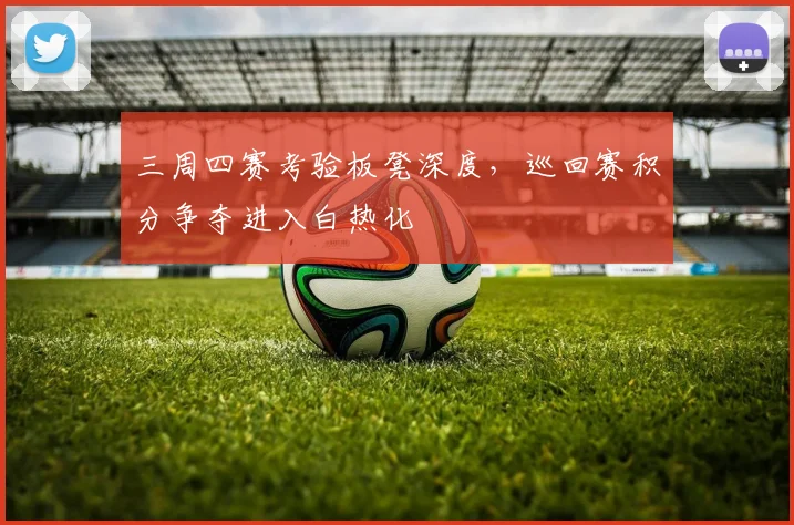 三周四赛考验板凳深度，巡回赛积分争夺进入白热化