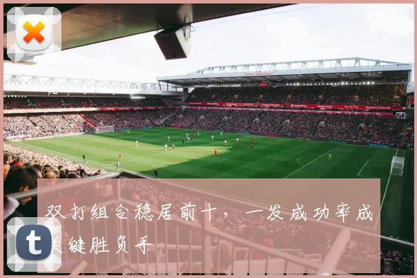 双打组合稳居前十，一发成功率成关键胜负手