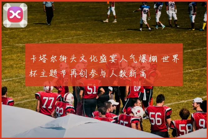 卡塔尔街头文化盛宴人气爆棚 世界杯主题节再创参与人数新高