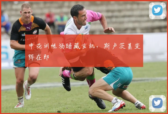 申花训练场暗藏玄机，斯卢茨基变阵在即