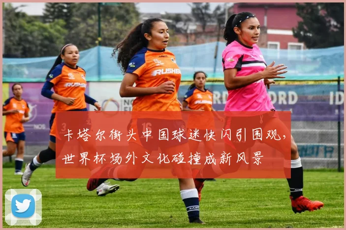 卡塔尔街头中国球迷快闪引围观，世界杯场外文化碰撞成新风景