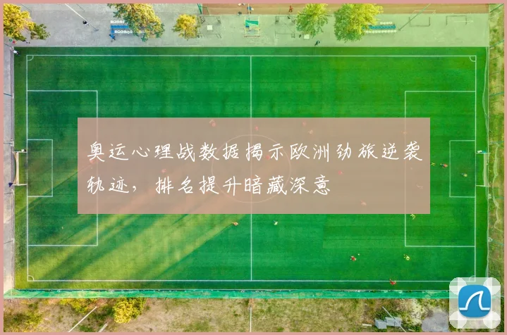 奥运心理战数据揭示欧洲劲旅逆袭轨迹，排名提升暗藏深意