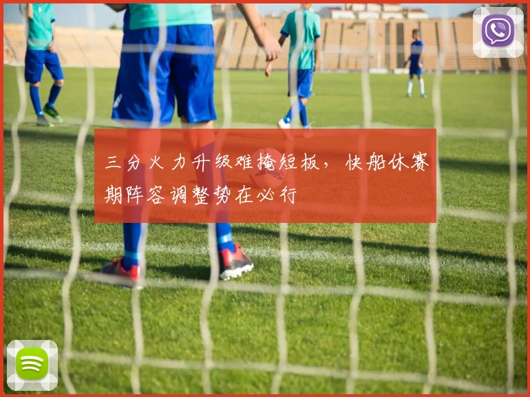 三分火力升级难掩短板，快船休赛期阵容调整势在必行