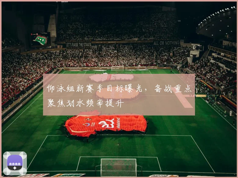 仰泳组新赛季目标曝光，备战重点聚焦划水频率提升