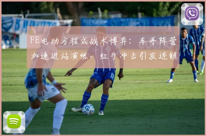 FE电动方程式战术博弈：车手阵营加速进站演练，红牛冲击引发连锁反应